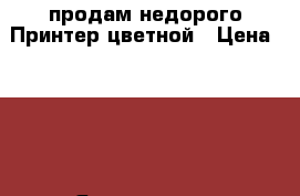 продам недорого Принтер цветной › Цена ­ 500 - Ярославская обл., Ярославль г. Компьютеры и игры » Принтеры, сканеры, МФУ   . Ярославская обл.,Ярославль г.